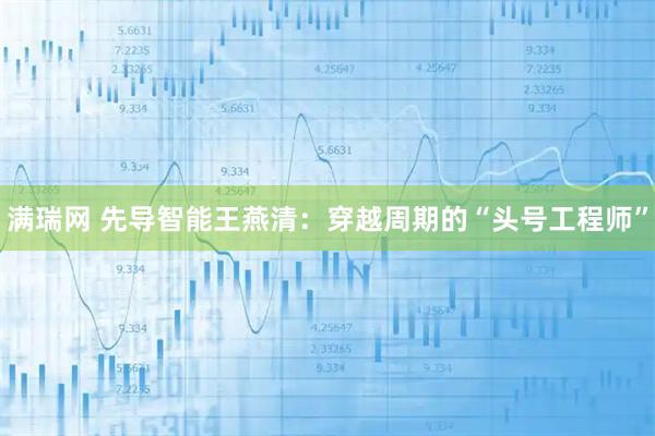 满瑞网 先导智能王燕清：穿越周期的“头号工程师”