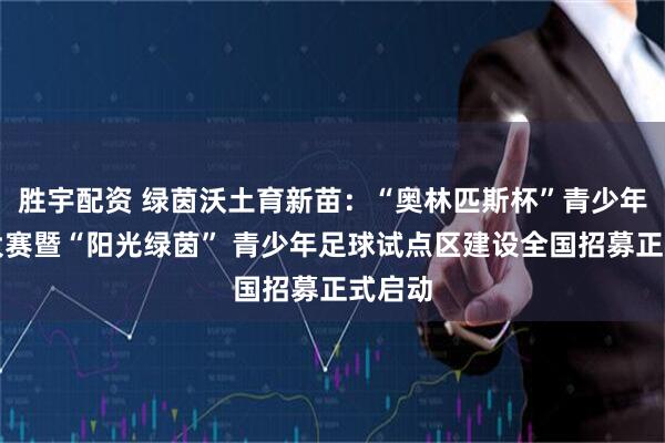 胜宇配资 绿茵沃土育新苗：“奥林匹斯杯”青少年足球大赛暨“阳光绿茵” 青少年足球试点区建设全国招募正式启动