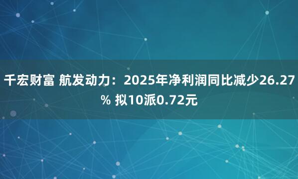 千宏财富 航发动力：2025年净利润同比减少26.27% 拟10派0.72元